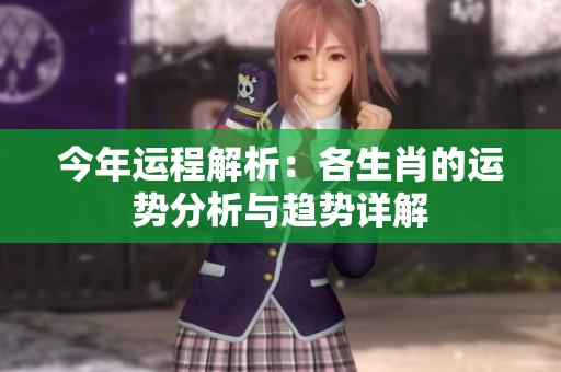 今年运程解析：各生肖的运势分析与趋势详解