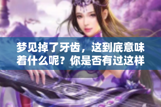 梦见掉了牙齿，这到底意味着什么呢？你是否有过这样的梦境体验？