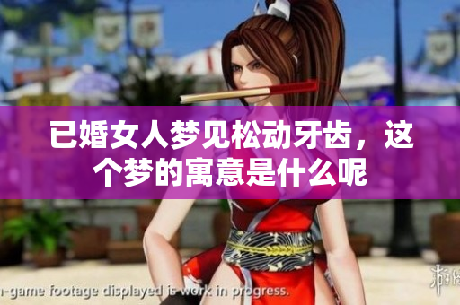 已婚女人梦见松动牙齿，这个梦的寓意是什么呢