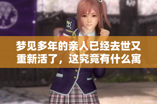 梦见多年的亲人已经去世又重新活了，这究竟有什么寓意呢