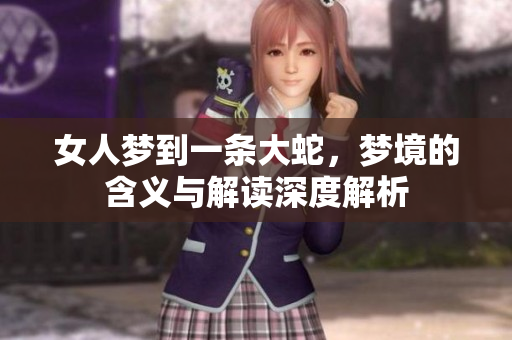 女人梦到一条大蛇，梦境的含义与解读深度解析