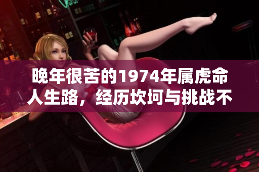 晚年很苦的1974年属虎命人生路，经历坎坷与挑战不容小觑