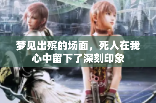 梦见出殡的场面，死人在我心中留下了深刻印象