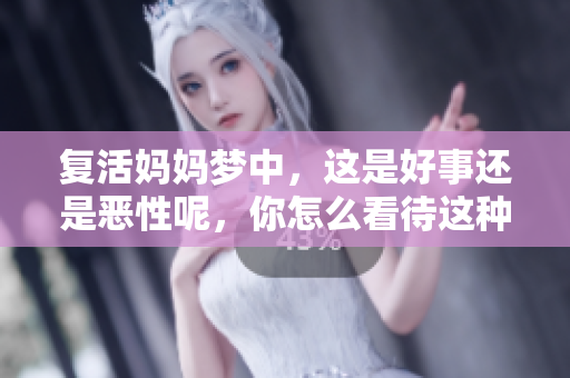 复活妈妈梦中，这是好事还是恶性呢，你怎么看待这种现象？