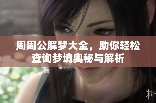 周周公解梦大全，助你轻松查询梦境奥秘与解析