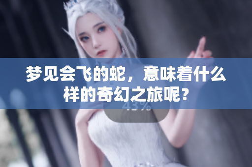 梦见会飞的蛇，意味着什么样的奇幻之旅呢？