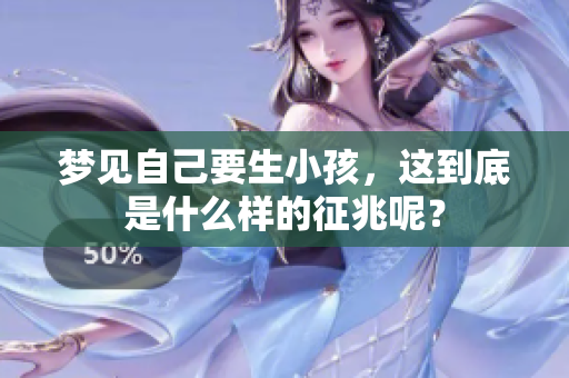 梦见自己要生小孩，这到底是什么样的征兆呢？