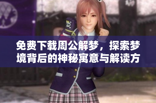 免费下载周公解梦，探索梦境背后的神秘寓意与解读方法