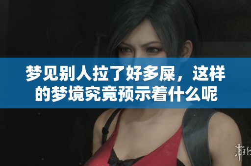 梦见别人拉了好多屎，这样的梦境究竟预示着什么呢