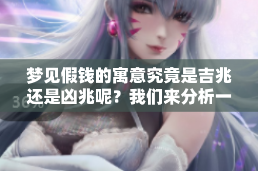 梦见假钱的寓意究竟是吉兆还是凶兆呢？我们来分析一下。