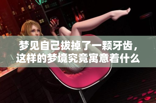 梦见自己拔掉了一颗牙齿，这样的梦境究竟寓意着什么呢