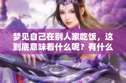 梦见自己在别人家吃饭，这到底意味着什么呢？有什么样的预兆呢？