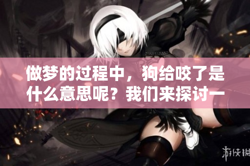 做梦的过程中，狗给咬了是什么意思呢？我们来探讨一下这个问题。