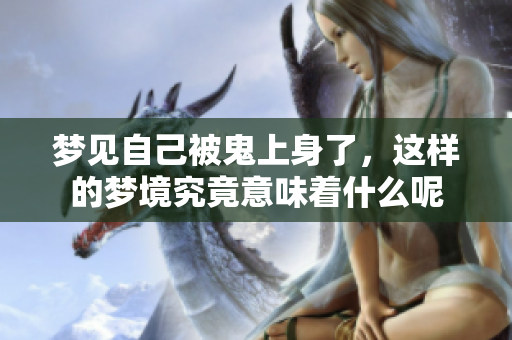 梦见自己被鬼上身了，这样的梦境究竟意味着什么呢