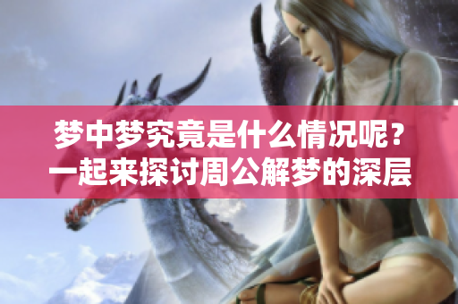 梦中梦究竟是什么情况呢？一起来探讨周公解梦的深层含义吧