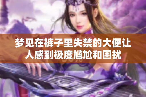 梦见在裤子里失禁的大便让人感到极度尴尬和困扰