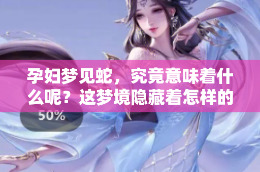 孕妇梦见蛇，究竟意味着什么呢？这梦境隐藏着怎样的寓意呢？