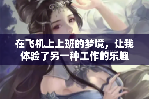 在飞机上上班的梦境，让我体验了另一种工作的乐趣
