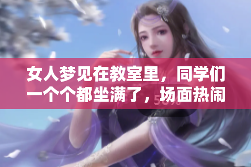 女人梦见在教室里，同学们一个个都坐满了，场面热闹非凡