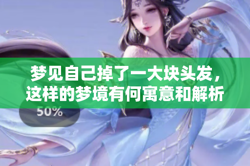 梦见自己掉了一大块头发，这样的梦境有何寓意和解析呢