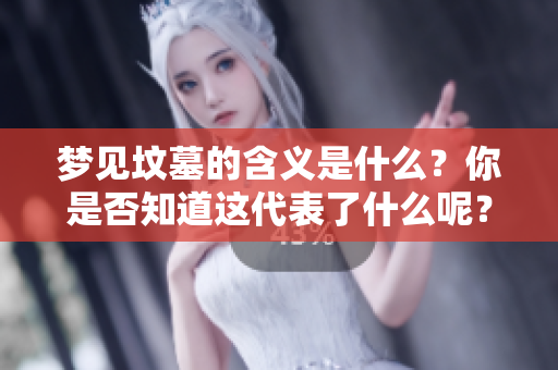 梦见坟墓的含义是什么？你是否知道这代表了什么呢？