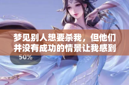 梦见别人想要杀我，但他们并没有成功的情景让我感到惊慌