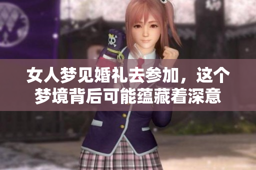 女人梦见婚礼去参加，这个梦境背后可能蕴藏着深意