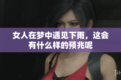 女人在梦中遇见下雨，这会有什么样的预兆呢