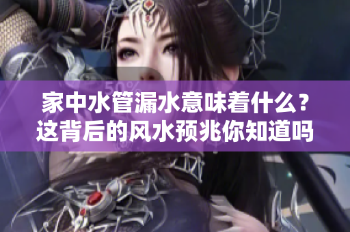家中水管漏水意味着什么？这背后的风水预兆你知道吗