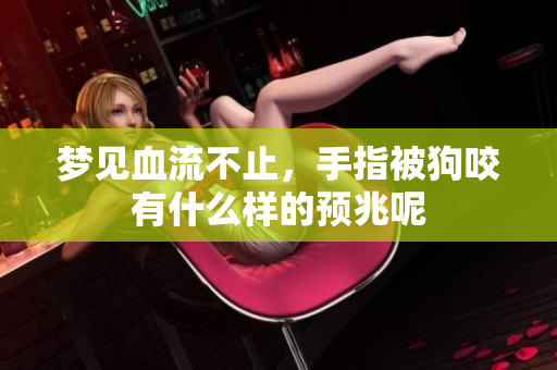 梦见血流不止，手指被狗咬有什么样的预兆呢