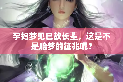 孕妇梦见已故长辈，这是不是胎梦的征兆呢？