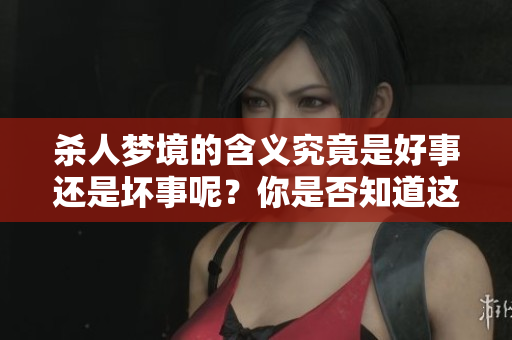 杀人梦境的含义究竟是好事还是坏事呢？你是否知道这个梦的真实寓意？