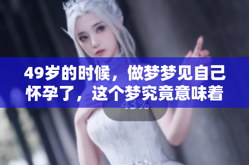 49岁的时候，做梦梦见自己怀孕了，这个梦究竟意味着什么呢