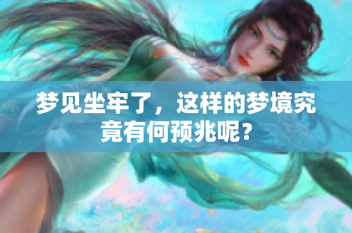 梦见坐牢了，这样的梦境究竟有何预兆呢？