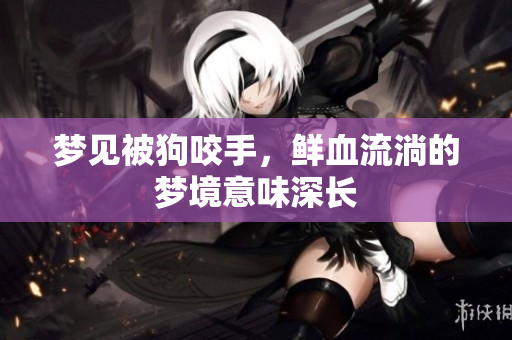 梦见被狗咬手，鲜血流淌的梦境意味深长