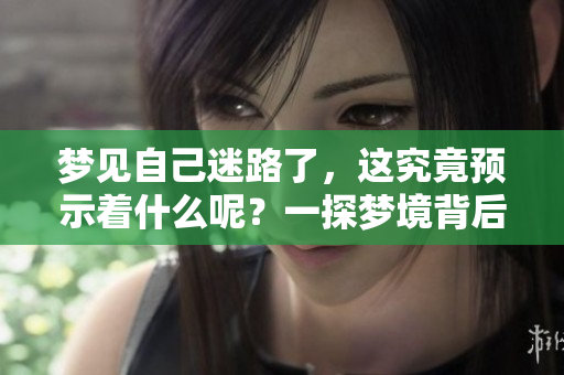 梦见自己迷路了，这究竟预示着什么呢？一探梦境背后的深意。
