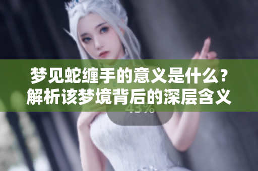 梦见蛇缠手的意义是什么？解析该梦境背后的深层含义