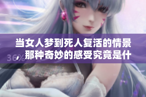 当女人梦到死人复活的情景，那种奇妙的感受究竟是什么样的体验呢