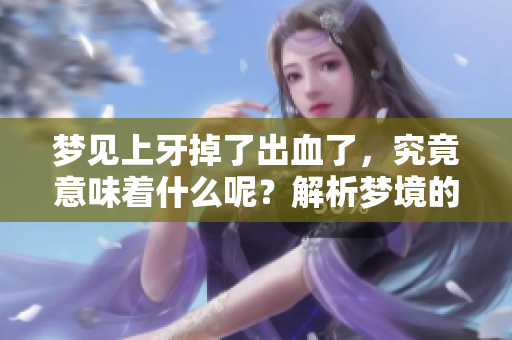 梦见上牙掉了出血了，究竟意味着什么呢？解析梦境的深层含义。