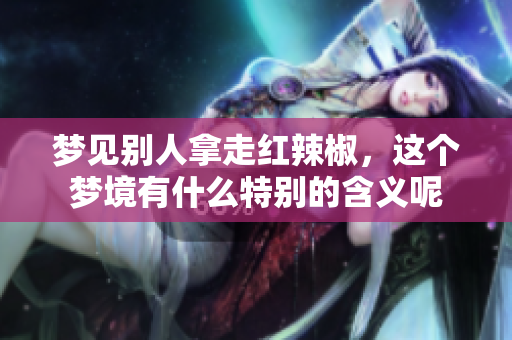 梦见别人拿走红辣椒，这个梦境有什么特别的含义呢