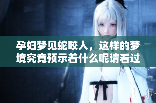 孕妇梦见蛇咬人，这样的梦境究竟预示着什么呢请看过来