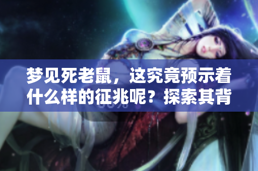 梦见死老鼠，这究竟预示着什么样的征兆呢？探索其背后深意与含义