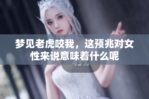 梦见老虎咬我，这预兆对女性来说意味着什么呢
