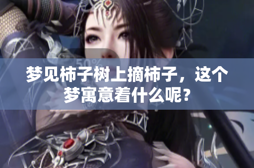 梦见柿子树上摘柿子，这个梦寓意着什么呢？