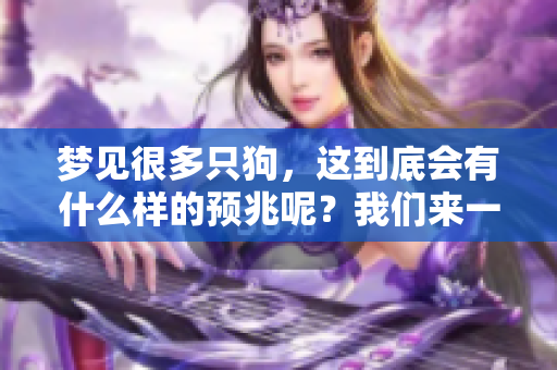 梦见很多只狗，这到底会有什么样的预兆呢？我们来一起探讨一下。