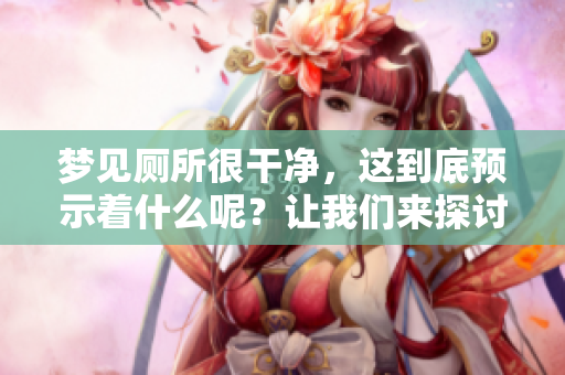 梦见厕所很干净，这到底预示着什么呢？让我们来探讨一下这个梦境的含义。