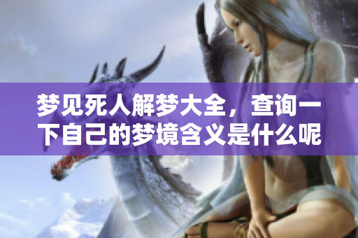 梦见死人解梦大全，查询一下自己的梦境含义是什么呢
