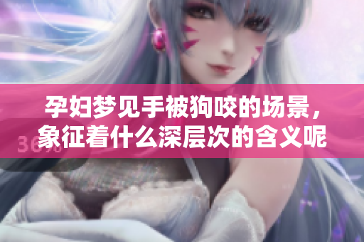 孕妇梦见手被狗咬的场景，象征着什么深层次的含义呢