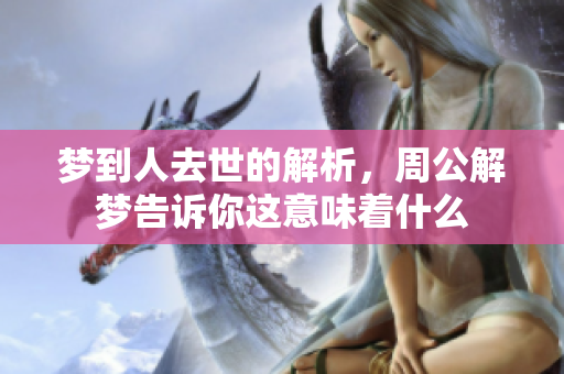 梦到人去世的解析，周公解梦告诉你这意味着什么