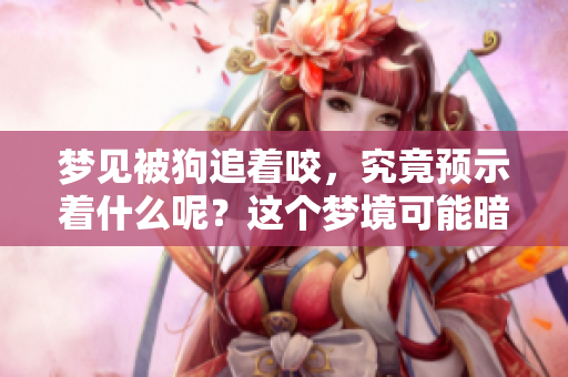 梦见被狗追着咬，究竟预示着什么呢？这个梦境可能暗含了哪些深意呢？